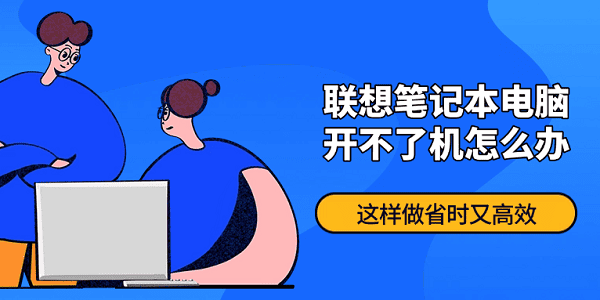 聯(lián)想筆記本電腦開不了機(jī)怎么辦？這樣做省時(shí)又高效