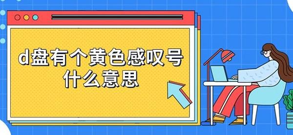 d盤有個黃色感嘆號什么意思 d盤有個黃色感嘆號什么意思