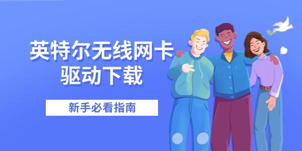 英特爾無線網(wǎng)卡驅(qū)動下載 新手必看指南 英特爾無線網(wǎng)卡驅(qū)動下載 新手必看指南