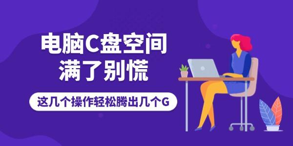 電腦C盤(pán)空間滿了別慌！這幾個(gè)操作輕松騰出幾個(gè)G