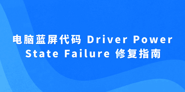 電腦藍(lán)屏代碼 Driver Power State Failure 修復(fù)指南