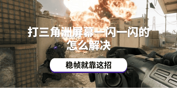 打三角洲屏幕一閃一閃的怎么解決 穩(wěn)幀就靠這招