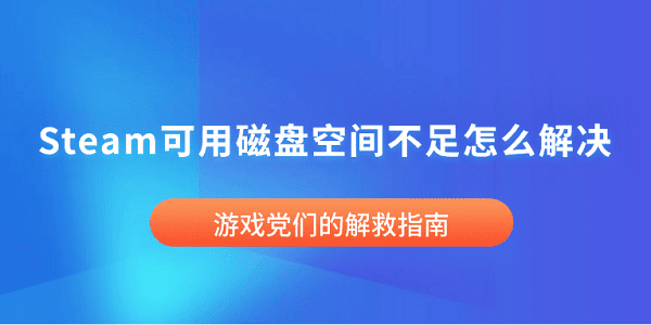 Steam可用磁盤空間不足怎么解決 游戲黨們的解救指南