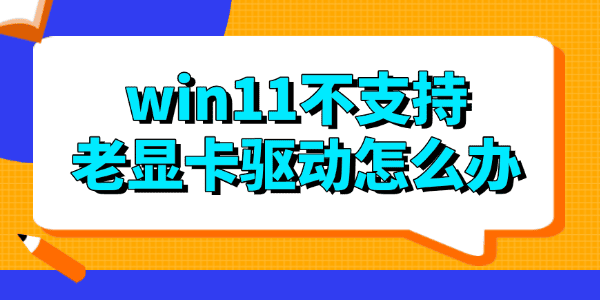 win11不支持老顯卡驅(qū)動(dòng)怎么辦