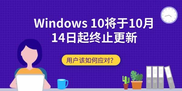 Windows 10將于10月14日起終止更新：用戶該如何應對？