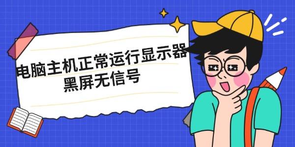 電腦主機(jī)正常運(yùn)行顯示器黑屏無(wú)信號(hào) 原因及解決方法