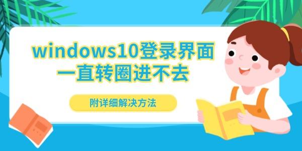 windows10登錄界面一直轉(zhuǎn)圈進不去 附詳細(xì)解決方法