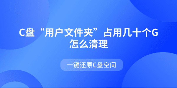 C盤“用戶文件夾”占用幾十個G怎么清理 一鍵還原C盤空間 C盤“用戶文件夾”占用幾十個G怎么清理 一鍵還原C盤空間