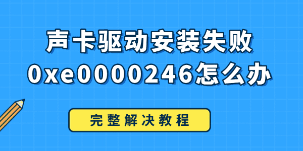 聲卡驅(qū)動安裝失敗0xe0000246怎么辦 聲卡驅(qū)動安裝失敗0xe0000246怎么辦