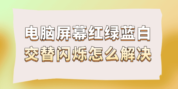電腦屏幕紅綠藍白交替閃爍怎么解決