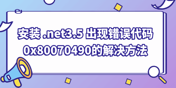 安裝.net framework 3.5 時(shí)出現(xiàn)錯(cuò)誤代碼0x80070490的解決方法