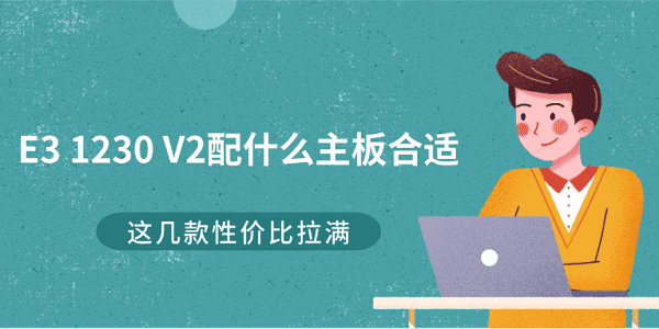 E3 1230 V2配什么主板合適？這幾款性?xún)r(jià)比拉滿(mǎn)