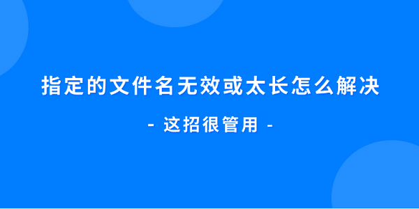 指定的文件名無效或太長怎么解決 這招很管用