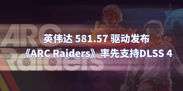 英偉達(dá) 581.57 驅(qū)動(dòng)發(fā)布:《ARC Raiders》率先支持DLSS 4 英偉達(dá) 581.57 驅(qū)動(dòng)發(fā)布:《ARC Raiders》率先支持DLSS 4