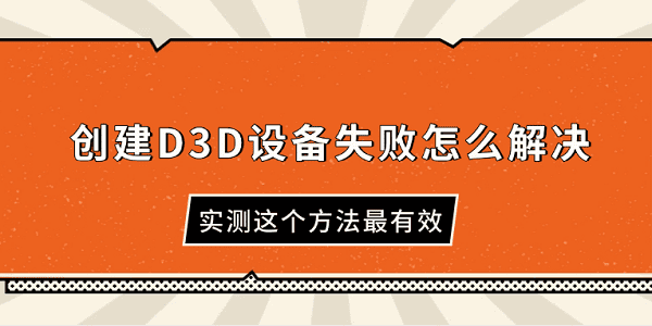 創(chuàng)建D3D設(shè)備失敗怎么解決 實(shí)測(cè)這個(gè)方法最有效