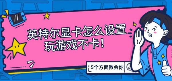 英特爾顯卡怎么設置玩游戲不卡，5個方面教會你