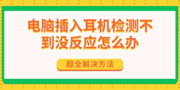 電腦插入耳機(jī)檢測(cè)不到?jīng)]反應(yīng)怎么辦 超全解決方法