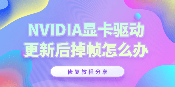 NVIDIA英偉達驅(qū)動更新后掉幀怎么辦 NVIDIA英偉達驅(qū)動更新后掉幀怎么辦