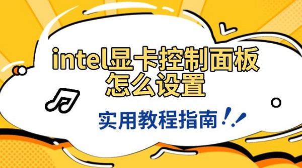 intel顯卡控制面板怎么設(shè)置，實(shí)用教程指南