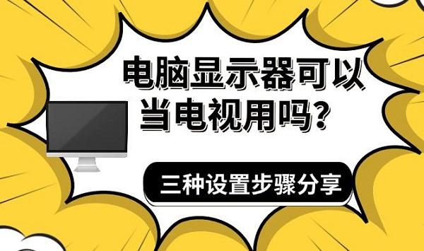電腦顯示器可以當(dāng)電視用嗎？三種設(shè)置步驟分享
