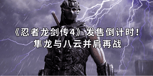 《忍者龍劍傳4》發(fā)售倒計(jì)時(shí)！隼龍與八云并肩再戰(zhàn)