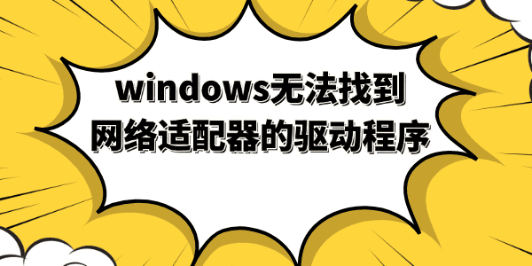 windows無法找到網(wǎng)絡(luò)適配器的驅(qū)動程序 windows無法找到網(wǎng)絡(luò)適配器的驅(qū)動程序