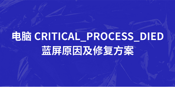 電腦 CRITICAL_PROCESS_DIED 藍(lán)屏原因及修復(fù)方案