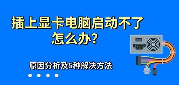 插上顯卡電腦啟動(dòng)不了怎么辦？原因分析及5種解決方法
