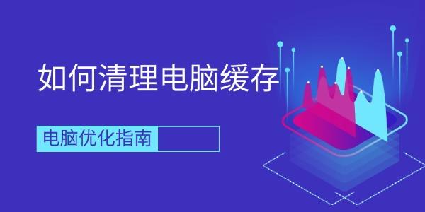 如何清理電腦緩存 電腦優(yōu)化指南 如何清理電腦緩存 電腦優(yōu)化指南