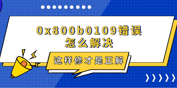0x800b0109錯誤怎么解決 這樣修才是正解 0x800b0109錯誤怎么解決 這樣修才是正解