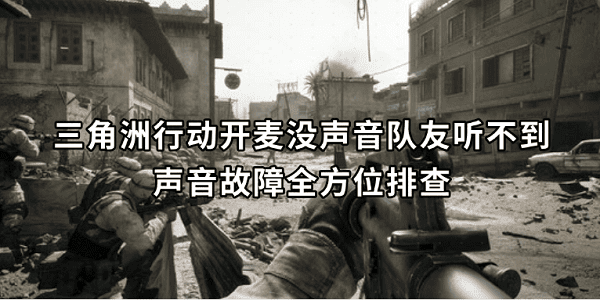 三角洲行動開麥沒聲音隊友聽不到？聲音故障全方位排查