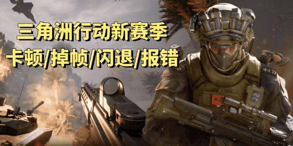 三角洲行動(dòng)新賽季卡頓/掉幀/閃退/報(bào)錯(cuò)/進(jìn)不去