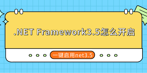 .NET Framework3.5怎么開(kāi)啟 一鍵啟用net3.5 .NET Framework3.5怎么開(kāi)啟 一鍵啟用net3.5