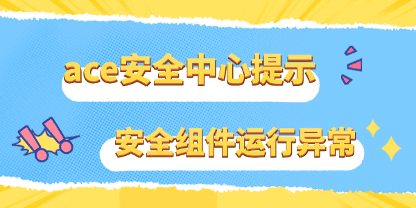 ace安全中心提示游戲安全組件運行異常怎么辦