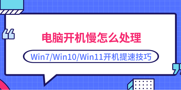 電腦開機慢怎么處理 Win7/Win10/Win11開機提速技巧