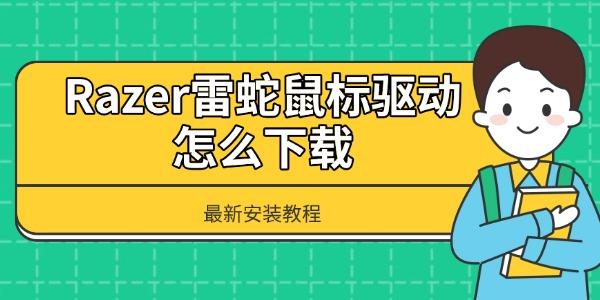 Razer雷蛇鼠標(biāo)驅(qū)動(dòng)怎么下載 最新安裝教程 Razer雷蛇鼠標(biāo)驅(qū)動(dòng)怎么下載 最新安裝教程