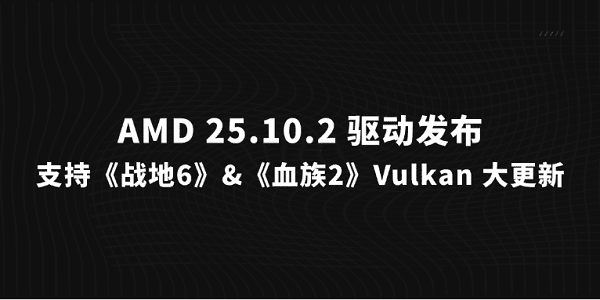 AMD 25.10.2 驅(qū)動(dòng)發(fā)布：支持《戰(zhàn)地6》&《血族2》，Vulkan 大更新