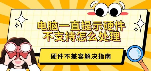 電腦一直提示硬件不支持怎么處理？硬件不兼容解決指南