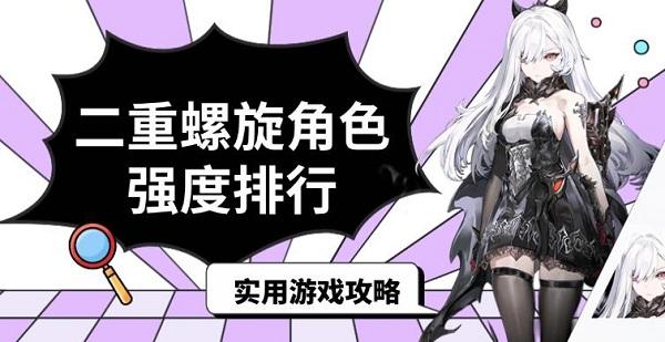 二重螺旋角色強度排行，實用游戲攻略