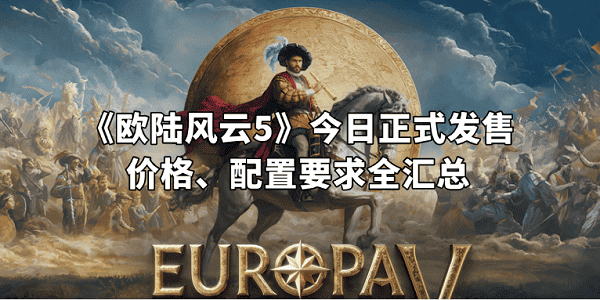 《歐陸風(fēng)云5》今日正式發(fā)售！價(jià)格、配置要求全匯總