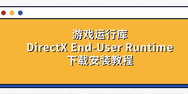 游戲運行庫DirectX End-User Runtime下載安裝教程