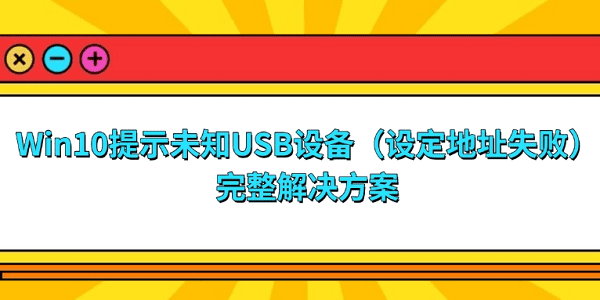 Win10提示“未知USB設(shè)備（設(shè)定地址失敗）”的完整解決方案