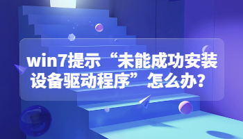win7系統(tǒng)提示未能成功安裝設(shè)備驅(qū)動程序怎么辦？