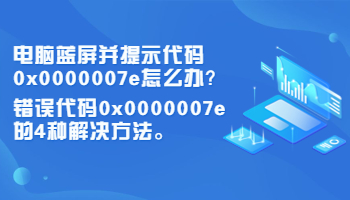 電腦藍屏并提示代碼0x0000007e怎么辦？錯誤代碼0x0000007e的4種解決方法