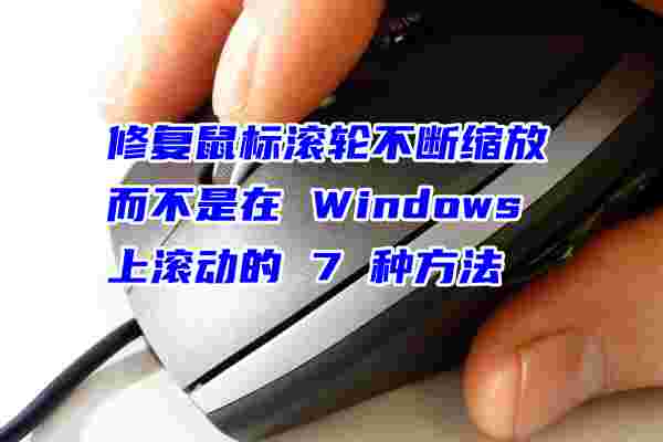 修復(fù)鼠標(biāo)滾輪不斷縮放而不是在 Windows 上滾動(dòng)的 7 種方法