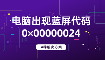 電腦出現(xiàn)藍(lán)屏代碼0×00000024的4種解決方法