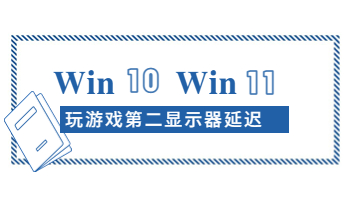 Windows 10/11玩游戲時第二顯示器延遲怎么辦？