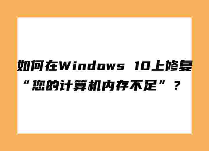 如何在Windows 10上修復“您的計算機內(nèi)存不足”？