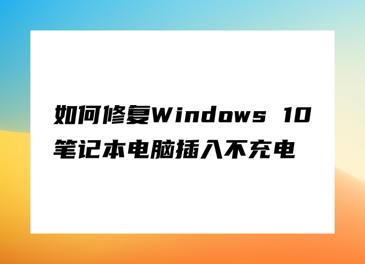 如何修復Windows 10筆記本電腦插入不充電