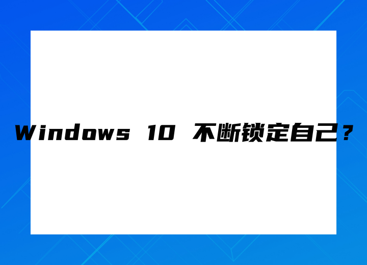 Windows 10 不斷鎖定自己？